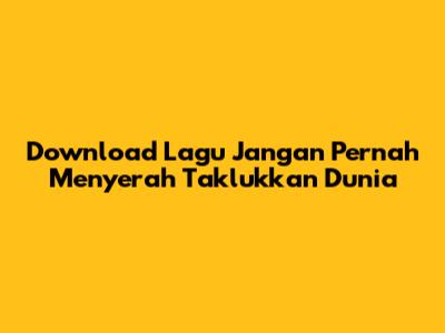 Download Lagu "Jangan Pernah Menyerah" Taklukkan Dunia