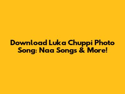Download Luka Chuppi Photo Song: Naa Songs & More!