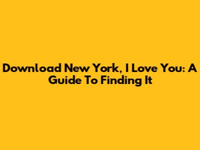 Download New York, I Love You: A Guide To Finding It