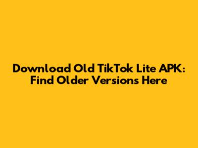 Download Old TikTok Lite APK: Find Older Versions Here