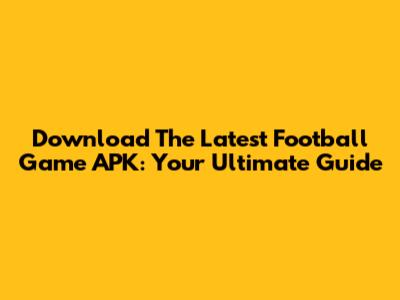 Download The Latest Football Game APK: Your Ultimate Guide