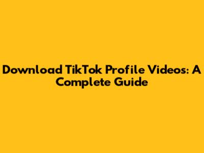 Download TikTok Profile Videos: A Complete Guide