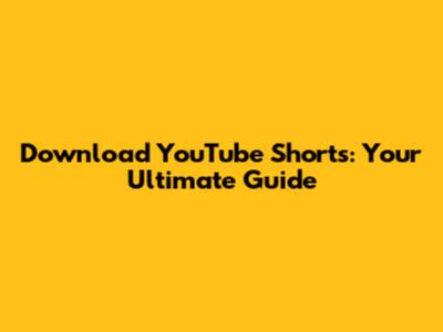 Download YouTube Shorts: Your Ultimate Guide