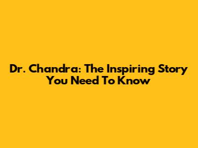 Dr. Chandra: The Inspiring Story You Need To Know