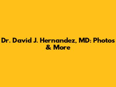 Dr. David J. Hernandez, MD: Photos & More