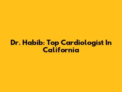 Dr. Habib: Top Cardiologist In California