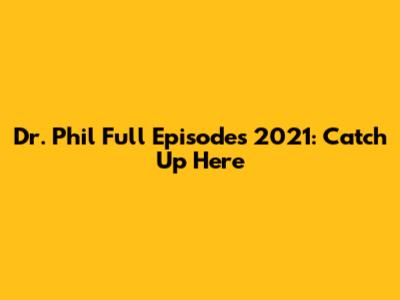 Dr. Phil Full Episodes 2021: Catch Up Here