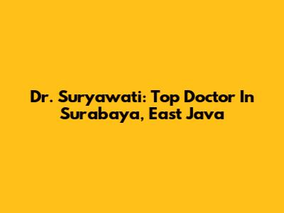 Dr. Suryawati: Top Doctor In Surabaya, East Java