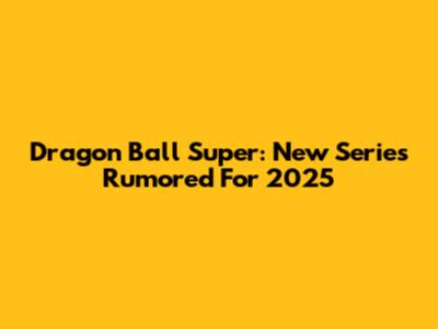 Dragon Ball Super: New Series Rumored For 2025