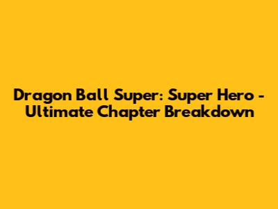 Dragon Ball Super: Super Hero - Ultimate Chapter Breakdown