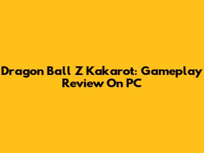 Dragon Ball Z Kakarot: Gameplay Review On PC