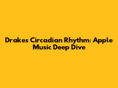 Drake's Circadian Rhythm: Apple Music Deep Dive