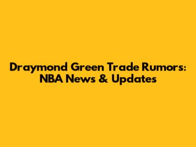 Draymond Green Trade Rumors: NBA News & Updates