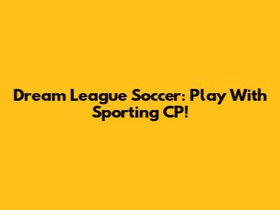 Dream League Soccer: Play With Sporting CP!