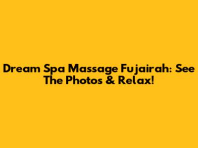 Dream Spa Massage Fujairah: See The Photos & Relax!