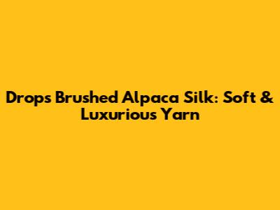 Drops Brushed Alpaca Silk: Soft & Luxurious Yarn