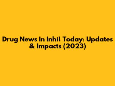 Drug News In Inhil Today: Updates & Impacts (2023)