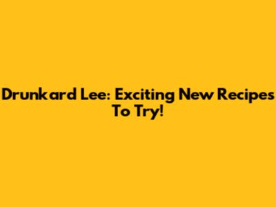 Drunkard Lee: Exciting New Recipes To Try!