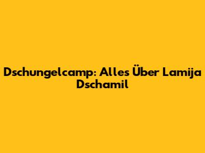 Dschungelcamp: Alles Über Lamija Dschamil