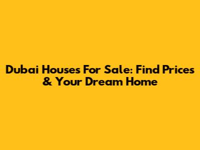 Dubai Houses For Sale: Find Prices & Your Dream Home