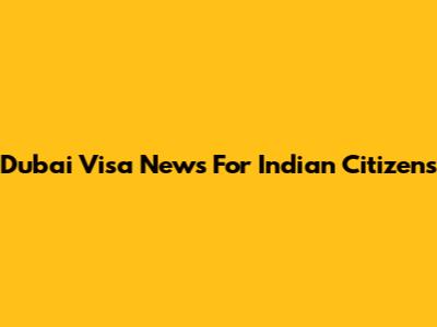 Dubai Visa News For Indian Citizens