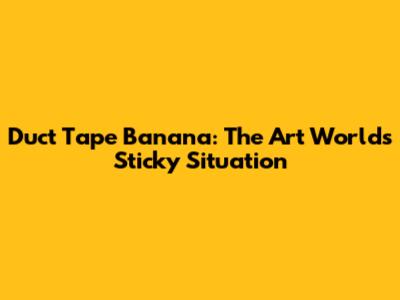 Duct Tape Banana: The Art World's Sticky Situation