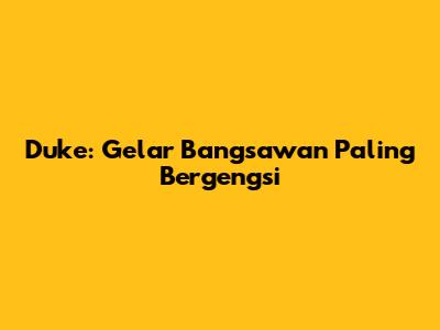 Duke: Gelar Bangsawan Paling Bergengsi