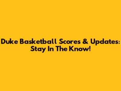 Duke Basketball Scores & Updates: Stay In The Know!