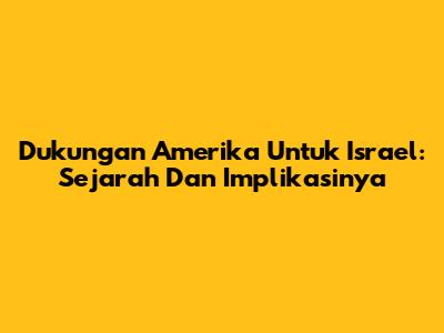 Dukungan Amerika Untuk Israel: Sejarah Dan Implikasinya