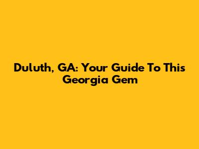Duluth, GA: Your Guide To This Georgia Gem