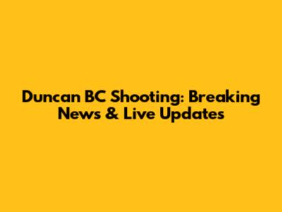 Duncan BC Shooting: Breaking News & Live Updates