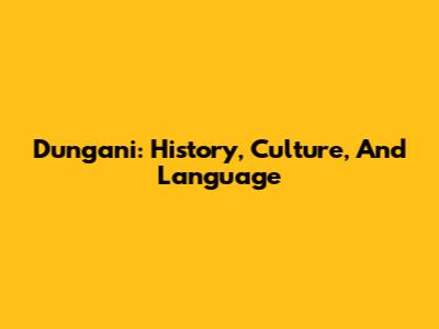 Dungani: History, Culture, And Language
