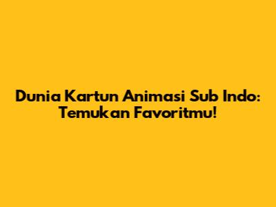 Dunia Kartun Animasi Sub Indo: Temukan Favoritmu!