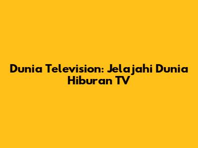 Dunia Television: Jelajahi Dunia Hiburan TV