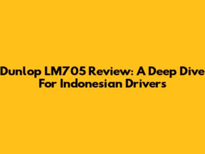 Dunlop LM705 Review: A Deep Dive For Indonesian Drivers