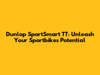 Dunlop SportSmart TT: Unleash Your Sportbike's Potential