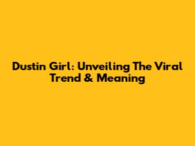 Dustin Girl: Unveiling The Viral Trend & Meaning