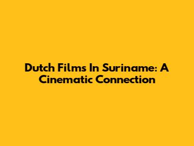 Dutch Films In Suriname: A Cinematic Connection