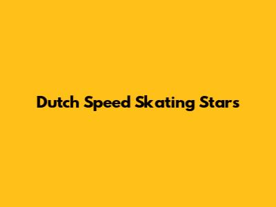 Dutch Speed Skating Stars