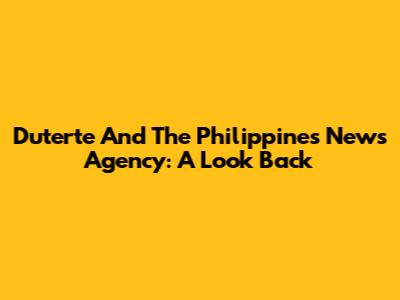 Duterte And The Philippines News Agency: A Look Back