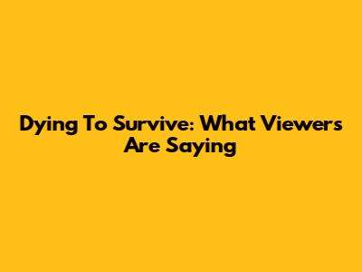 Dying To Survive: What Viewers Are Saying