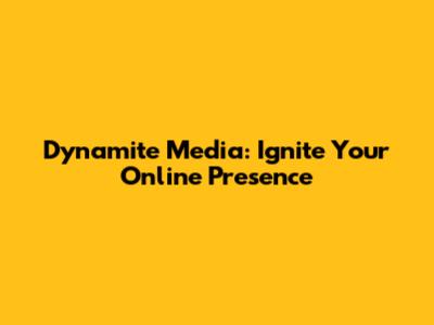 Dynamite Media: Ignite Your Online Presence