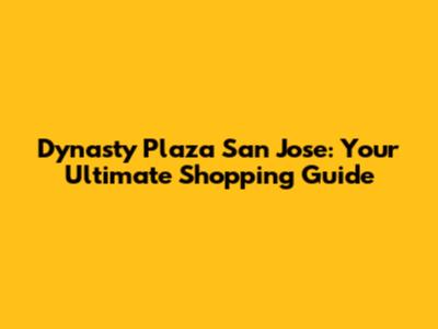 Dynasty Plaza San Jose: Your Ultimate Shopping Guide