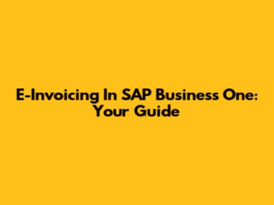 E-Invoicing In SAP Business One: Your Guide