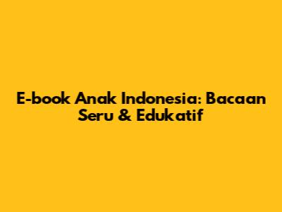 E-book Anak Indonesia: Bacaan Seru & Edukatif