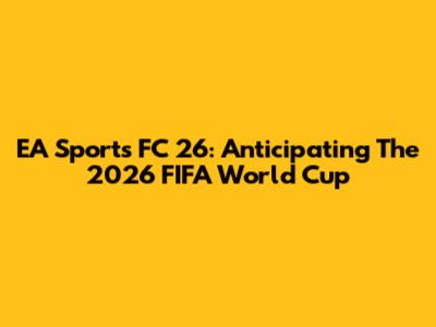 EA Sports FC 26: Anticipating The 2026 FIFA World Cup