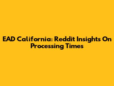 EAD California: Reddit Insights On Processing Times