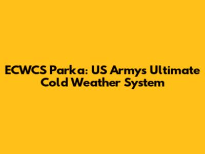 ECWCS Parka: US Army's Ultimate Cold Weather System