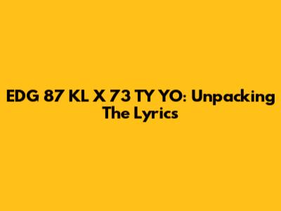 EDG 87 KL X 73 TY YO: Unpacking The Lyrics