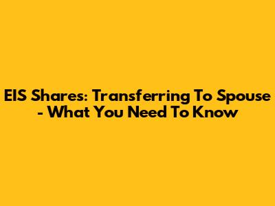 EIS Shares: Transferring To Spouse - What You Need To Know